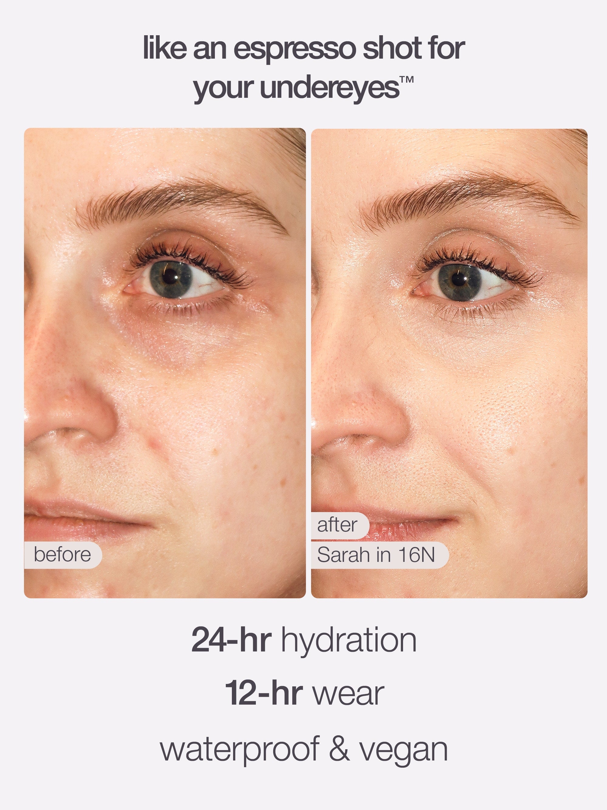 Close-up images of an eye and cheek before and after makeup application, revealing improved skin appearance. Text reads: like an espresso shot for your undereyes. 24-hr hydration, 12-hr wear, waterproof & vegan.